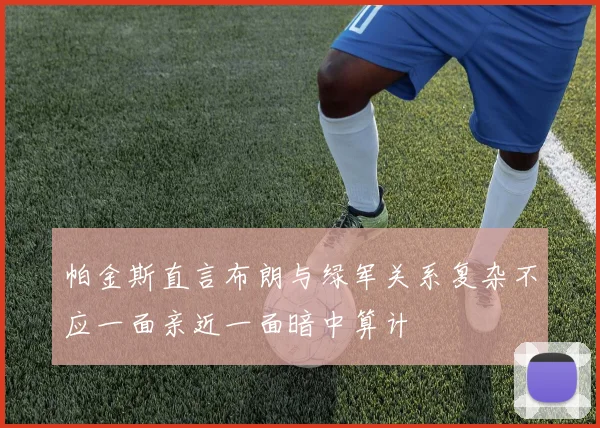帕金斯直言布朗与绿军关系复杂不应一面亲近一面暗中算计