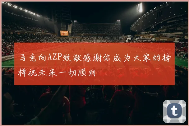 马竞向AZP致敬感谢你成为大家的榜样祝未来一切顺利