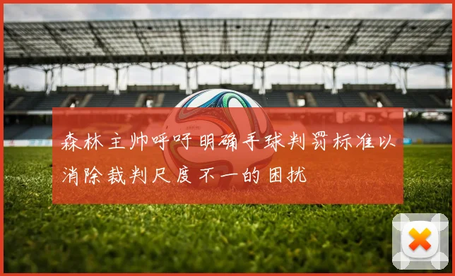 森林主帅呼吁明确手球判罚标准以消除裁判尺度不一的困扰