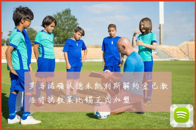 罗马诺确认德米凯利斯解约金已激活将执教莱比锡正式加盟