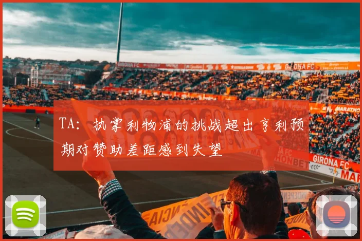 TA：执掌利物浦的挑战超出亨利预期对赞助差距感到失望