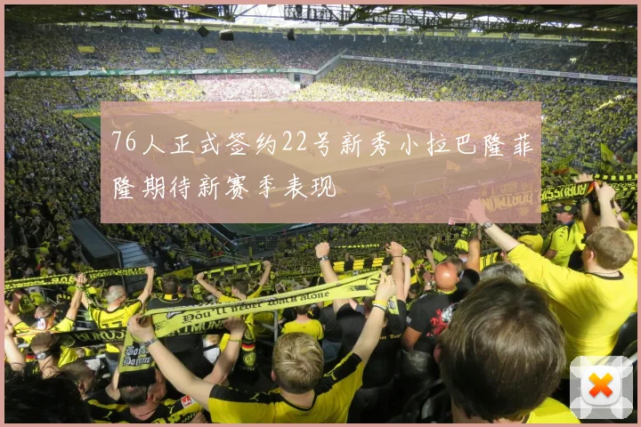 76人正式签约22号新秀小拉巴隆菲隆期待新赛季表现