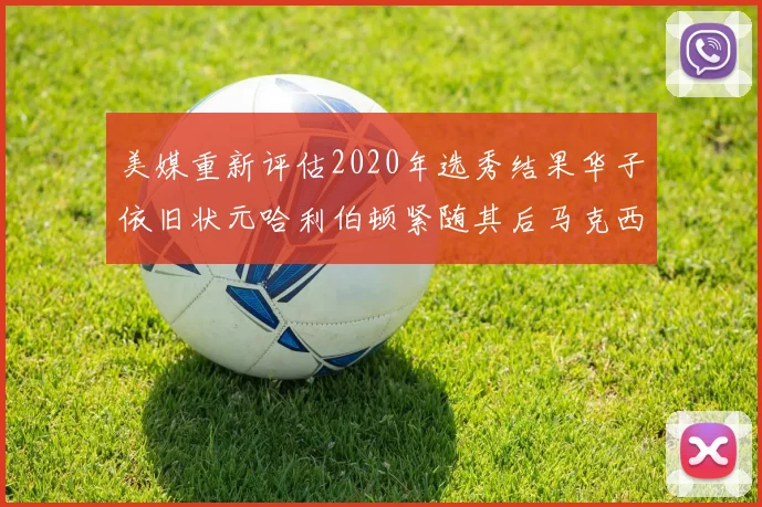 美媒重新评估2020年选秀结果华子依旧状元哈利伯顿紧随其后马克西位列探花