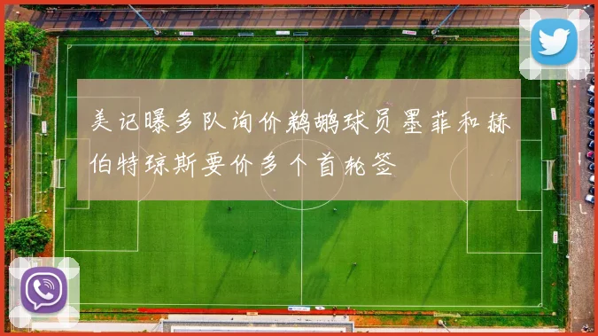美记曝多队询价鹈鹕球员墨菲和赫伯特琼斯要价多个首轮签