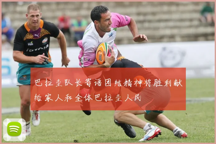 巴拉圭队长寄语团结精神将胜利献给家人和全体巴拉圭人民