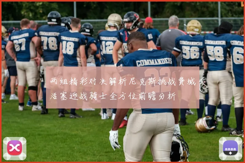 两组精彩对决解析尼克斯挑战费城活塞迎战骑士全方位前瞻分析
