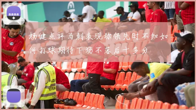 杨健点评马刺表现称领先时不知如何打球期待下场不落后十多分