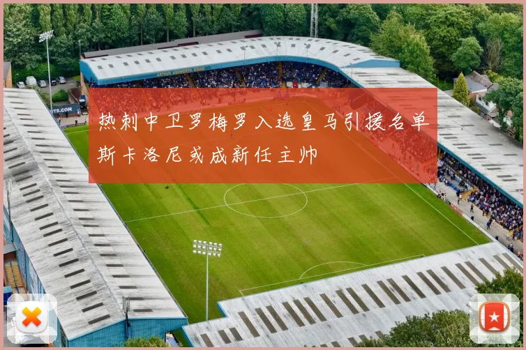 热刺中卫罗梅罗入选皇马引援名单斯卡洛尼或成新任主帅