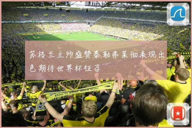 苏格兰主帅盛赞泰勒弗莱彻表现出色期待世界杯征召